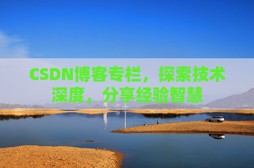 CSDN博客专栏，探索技术深度，分享经验智慧