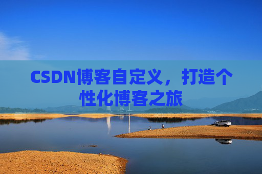 CSDN博客自定义，打造个性化博客之旅