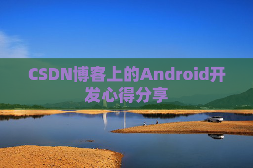 CSDN博客上的Android开发心得分享