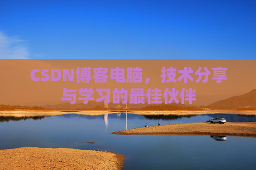 CSDN博客电脑,技术分享与学习的最佳伙伴